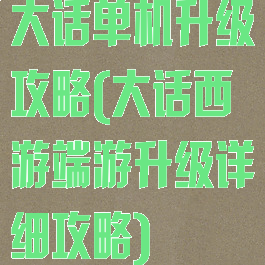大话单机升级攻略(大话西游端游升级详细攻略)