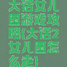 大话女儿国游戏攻略(大话2女儿国怎么走)
