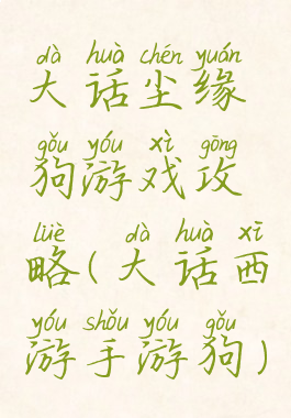 大话尘缘狗游戏攻略(大话西游手游狗)