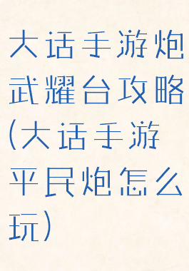 大话手游炮武耀台攻略(大话手游平民炮怎么玩)