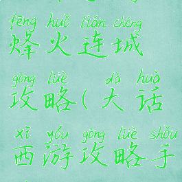大话手游烽火连城攻略(大话西游攻略手游攻略)