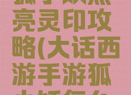 大话手游狐小妖点亮灵印攻略(大话西游手游狐小妖怎么点亮灵印)