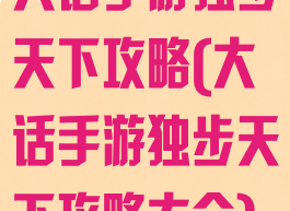 大话手游独步天下攻略(大话手游独步天下攻略大全)