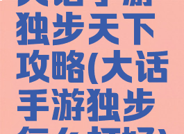 大话手游独步天下攻略(大话手游独步怎么打好)