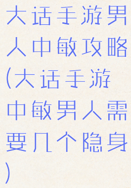 大话手游男人中敏攻略(大话手游中敏男人需要几个隐身)