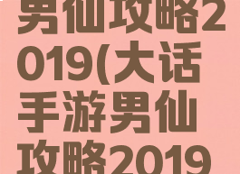 大话手游男仙攻略2019(大话手游男仙攻略2019怎么样)