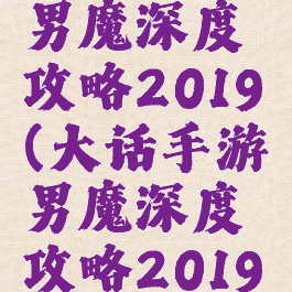 大话手游男魔深度攻略2019(大话手游男魔深度攻略2019级)