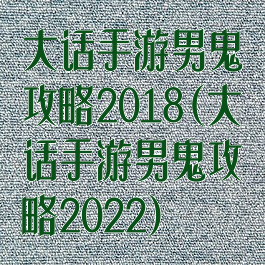 大话手游男鬼攻略2018(大话手游男鬼攻略2022)