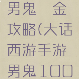 大话手游男鬼氪金攻略(大话西游手游男鬼1000元攻略)
