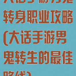 大话手游男鬼转身职业攻略(大话手游男鬼转生的最佳路线)