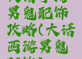 大话手游男鬼配饰攻略(大话西游男鬼配饰)