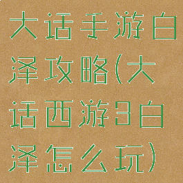 大话手游白泽攻略(大话西游3白泽怎么玩)