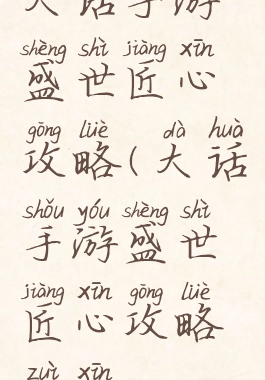 大话手游盛世匠心攻略(大话手游盛世匠心攻略最新)