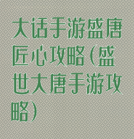 大话手游盛唐匠心攻略(盛世大唐手游攻略)