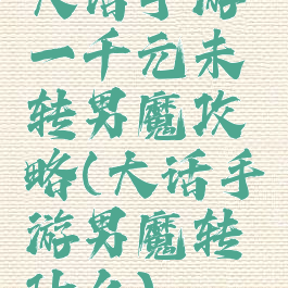 大话手游一千元未转男魔攻略(大话手游男魔转什么)