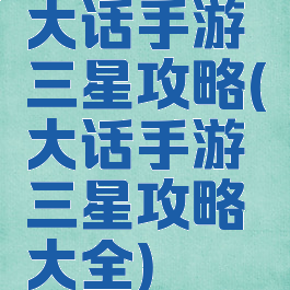 大话手游三星攻略(大话手游三星攻略大全)