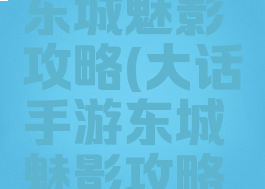 大话手游东城魅影攻略(大话手游东城魅影攻略图)
