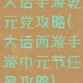 大话手游乾元党攻略(大话西游手游中元节任务攻略)