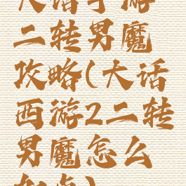 大话手游二转男魔攻略(大话西游2二转男魔怎么加点)