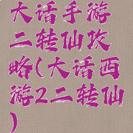 大话手游二转仙攻略(大话西游2二转仙)