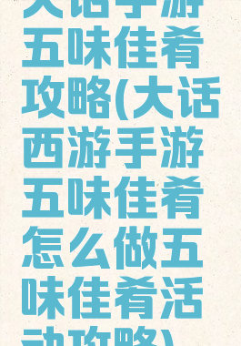 大话手游五味佳肴攻略(大话西游手游五味佳肴怎么做五味佳肴活动攻略)