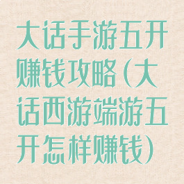 大话手游五开赚钱攻略(大话西游端游五开怎样赚钱)
