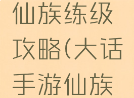 大话手游仙族练级攻略(大话手游仙族加点攻略)