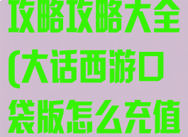 大话手游充值攻略攻略大全(大话西游口袋版怎么充值)