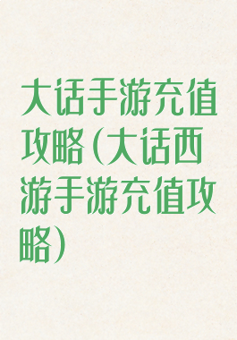 大话手游充值攻略(大话西游手游充值攻略)