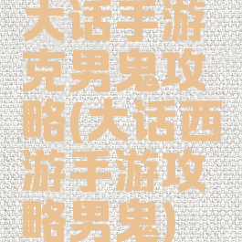 大话手游克男鬼攻略(大话西游手游攻略男鬼)