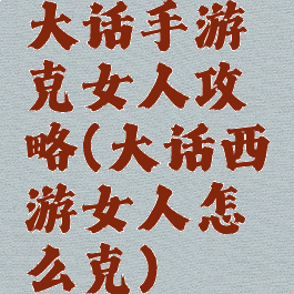 大话手游克女人攻略(大话西游女人怎么克)