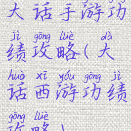 大话手游功绩攻略(大话西游功绩攻略)