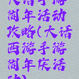 大话手游周年活动攻略(大话西游手游周年庆活动)