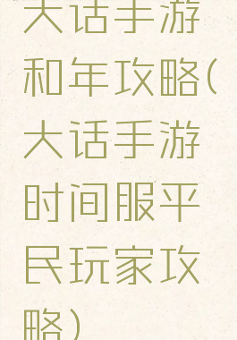 大话手游和年攻略(大话手游时间服平民玩家攻略)
