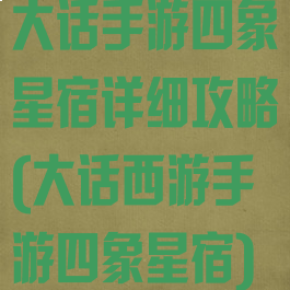 大话手游四象星宿详细攻略(大话西游手游四象星宿)