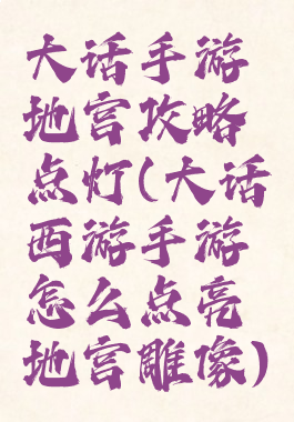大话手游地宫攻略点灯(大话西游手游怎么点亮地宫雕像)