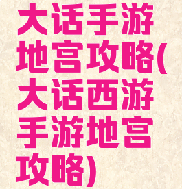大话手游地宫攻略(大话西游手游地宫攻略)