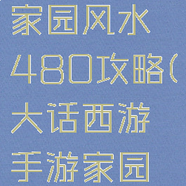 大话手游家园风水480攻略(大话西游手游家园运势)