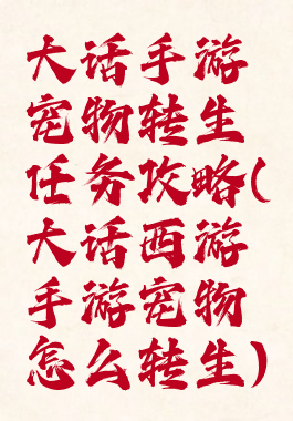 大话手游宠物转生任务攻略(大话西游手游宠物怎么转生)