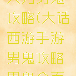 大话手游大力男鬼攻略(大话西游手游男鬼攻略男鬼全面解析)