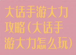大话手游大力攻略(大话手游大力怎么玩)