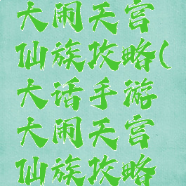大话手游大闹天宫仙族攻略(大话手游大闹天宫仙族攻略大全)