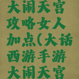 大话手游大闹天宫攻略女人加点(大话西游手游大闹天宫女人加点)