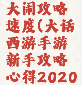 大话手游大闹攻略速度(大话西游手游新手攻略心得2020年)