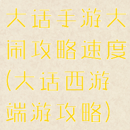 大话手游大闹攻略速度(大话西游端游攻略)