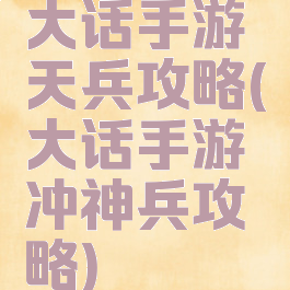大话手游天兵攻略(大话手游冲神兵攻略)