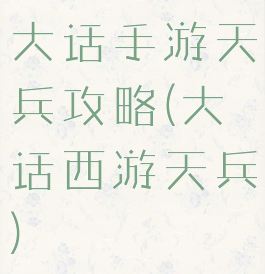 大话手游天兵攻略(大话西游天兵)