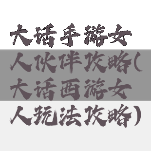 大话手游女人伙伴攻略(大话西游女人玩法攻略)