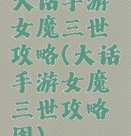 大话手游女魔三世攻略(大话手游女魔三世攻略图)