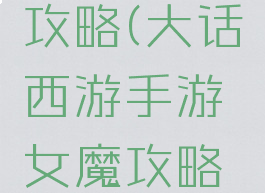 大话手游女魔三世攻略(大话西游手游女魔攻略女魔全面解析)